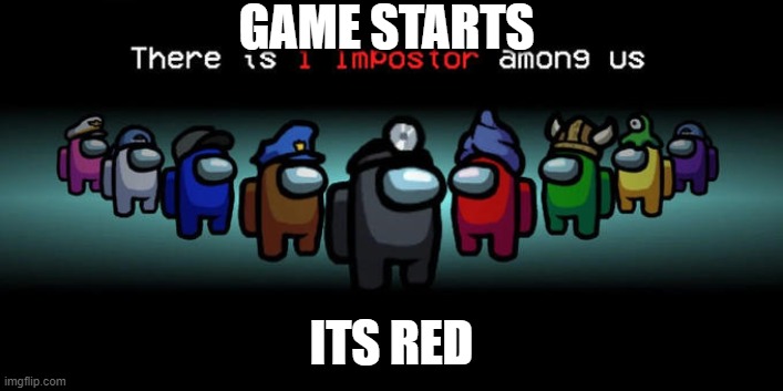Impostor Among Us. | GAME STARTS; ITS RED | image tagged in impostor among us | made w/ Imgflip meme maker