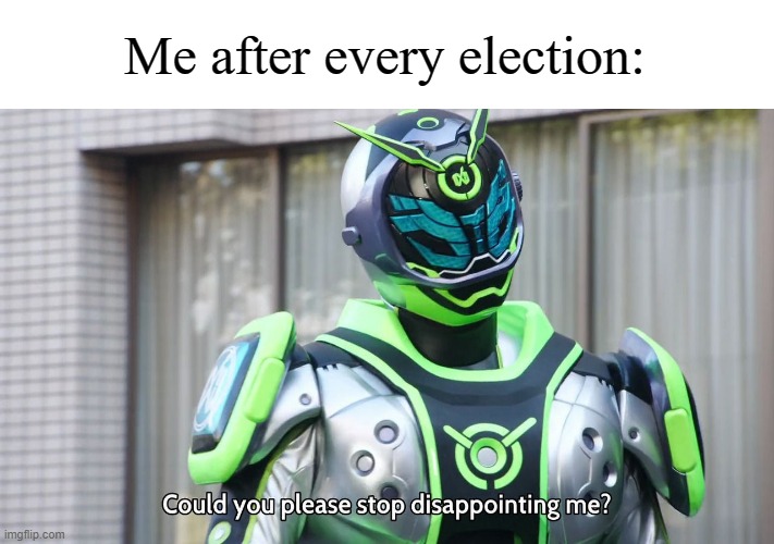 Kamen Rider Woz Could You Please Stop Disappointing Me | Me after every election: | image tagged in kamen rider woz could you please stop disappointing me | made w/ Imgflip meme maker