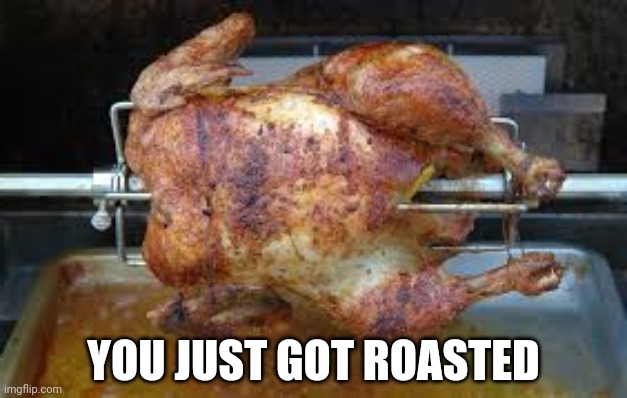 Roast Chicken | YOU JUST GOT ROASTED | image tagged in roast chicken | made w/ Imgflip meme maker