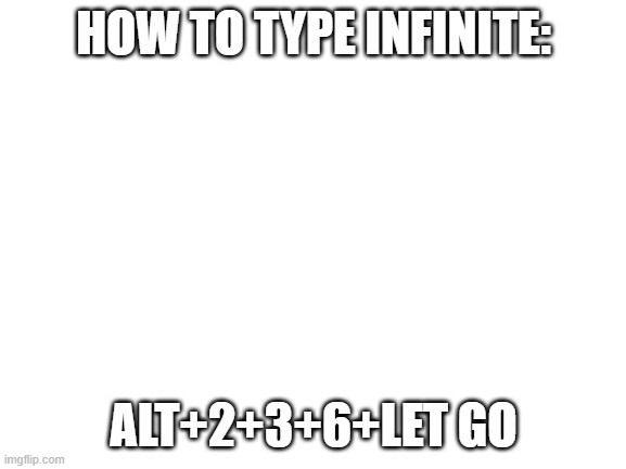 ∞ | HOW TO TYPE INFINITE:; ALT+2+3+6+LET GO | image tagged in blank white template | made w/ Imgflip meme maker