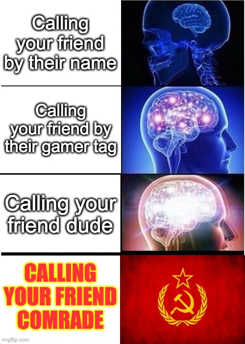 yes plz | Calling your friend by their name; Calling your friend by their gamer tag; Calling your friend dude; CALLING YOUR FRIEND COMRADE | image tagged in memes,expanding brain,soviet union,soviet russia,ussr | made w/ Imgflip meme maker