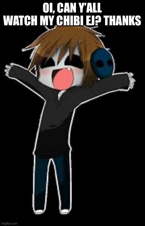 OI, CAN Y’ALL WATCH MY CHIBI EJ? THANKS | made w/ Imgflip meme maker