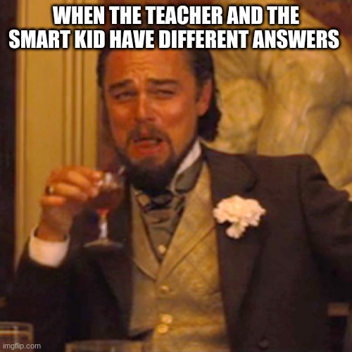 Grab your popcorn | WHEN THE TEACHER AND THE SMART KID HAVE DIFFERENT ANSWERS | image tagged in memes,laughing leo | made w/ Imgflip meme maker