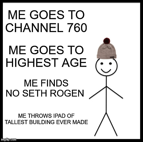 CHANNEL 760 SETH ROGEN | ME GOES TO CHANNEL 760; ME GOES TO HIGHEST AGE; ME FINDS NO SETH ROGEN; ME THROWS IPAD OF TALLEST BUILDING EVER MADE | image tagged in memes,be like bill | made w/ Imgflip meme maker