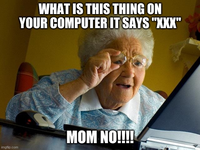 Grandma Finds The Internet Meme | WHAT IS THIS THING ON YOUR COMPUTER IT SAYS "XXX"; MOM NO!!!! | image tagged in memes,grandma finds the internet | made w/ Imgflip meme maker