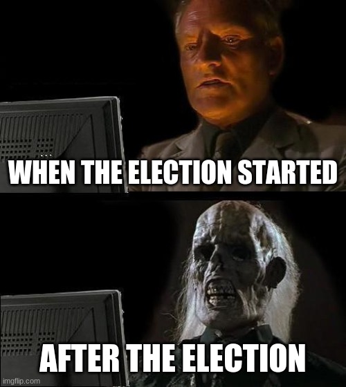 I'll Just Wait Here | WHEN THE ELECTION STARTED; AFTER THE ELECTION | image tagged in memes,i'll just wait here | made w/ Imgflip meme maker