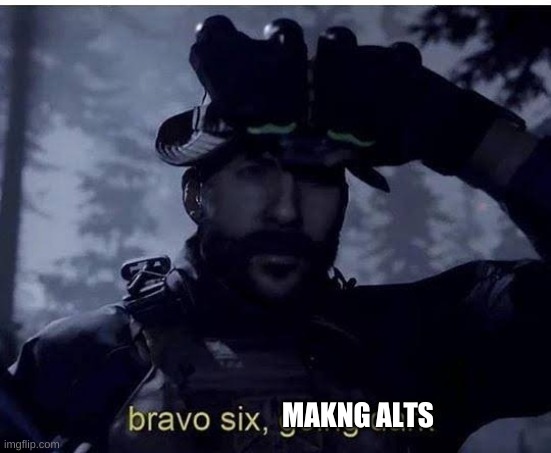 Bravo six going dark | MAKNG ALTS | image tagged in bravo six going dark | made w/ Imgflip meme maker