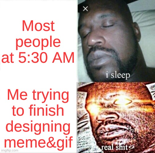 Sleeping Shaq Meme | Most people at 5:30 AM; Me trying to finish designing meme&gif | image tagged in memes,sleeping shaq | made w/ Imgflip meme maker