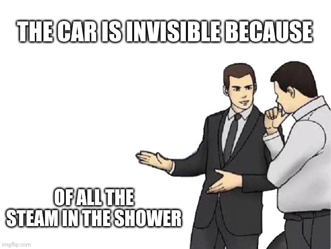 Car Salesman Slaps Hood Meme | THE CAR IS INVISIBLE BECAUSE OF ALL THE STEAM IN THE SHOWER | image tagged in memes,car salesman slaps hood | made w/ Imgflip meme maker