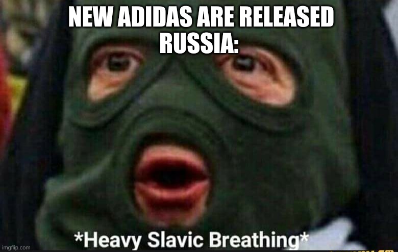 Heavy Slavic Breathing | NEW ADIDAS ARE RELEASED
RUSSIA: | image tagged in heavy slavic breathing | made w/ Imgflip meme maker