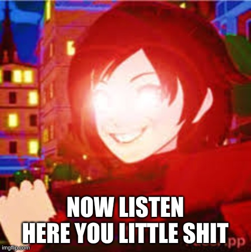 All powerful Ruby | NOW LISTEN HERE YOU LITTLE SHIT | image tagged in all powerful ruby | made w/ Imgflip meme maker