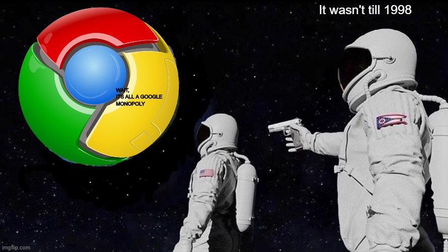 Always Has Been | It wasn't till 1998; WAIT, 
ITS ALL A GOOGLE 
MONOPOLY | image tagged in memes,always has been | made w/ Imgflip meme maker