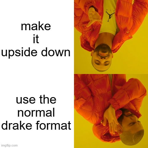 Drake Hotline Bling Meme | make it upside down; use the normal drake format | image tagged in memes,drake hotline bling | made w/ Imgflip meme maker