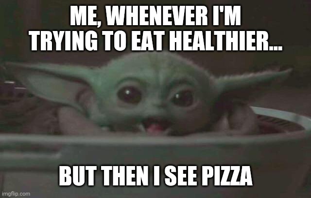 Baby Yoda pizza | ME, WHENEVER I'M TRYING TO EAT HEALTHIER... BUT THEN I SEE PIZZA | image tagged in baby yoda surprised | made w/ Imgflip meme maker