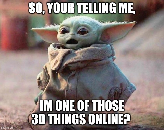 Surprised Baby Yoda |  SO, YOUR TELLING ME, IM ONE OF THOSE 3D THINGS ONLINE? | image tagged in surprised baby yoda,3d stuff,yoda yoda meme,me,meme,oof | made w/ Imgflip meme maker