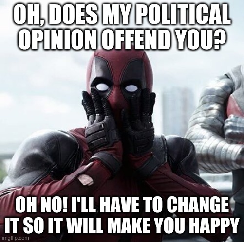 Deadpool Surprised | OH, DOES MY POLITICAL OPINION OFFEND YOU? OH NO! I'LL HAVE TO CHANGE IT SO IT WILL MAKE YOU HAPPY | image tagged in memes,deadpool surprised | made w/ Imgflip meme maker