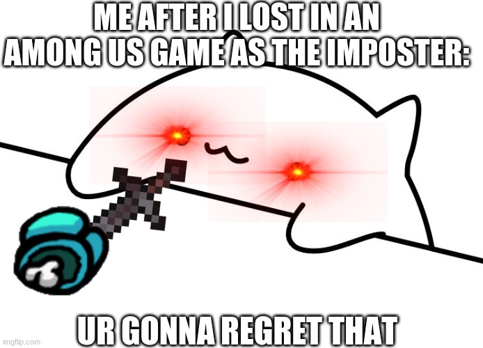 bongo us | ME AFTER I LOST IN AN AMONG US GAME AS THE IMPOSTER:; UR GONNA REGRET THAT | image tagged in among us,bongo cat | made w/ Imgflip meme maker
