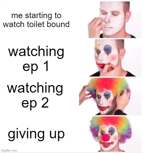 lol anime mem | me starting to watch toilet bound; watching ep 1; watching ep 2; giving up | image tagged in memes,clown applying makeup,anime | made w/ Imgflip meme maker