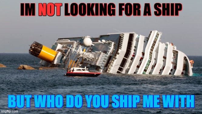 dont mind the template XD | NOT; IM NOT LOOKING FOR A SHIP; BUT WHO DO YOU SHIP ME WITH | image tagged in sinking ship | made w/ Imgflip meme maker