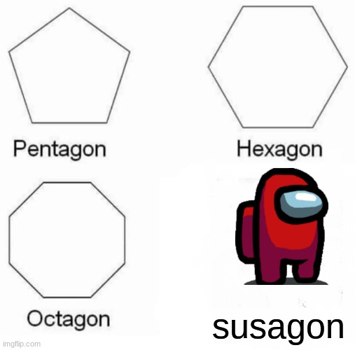 Pentagon Hexagon Octagon Meme | susagon | image tagged in memes,pentagon hexagon octagon | made w/ Imgflip meme maker