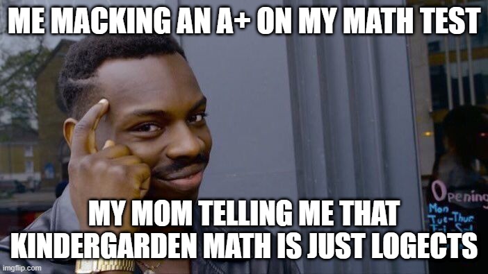Roll Safe Think About It Meme | ME MACKING AN A+ ON MY MATH TEST; MY MOM TELLING ME THAT KINDERGARDEN MATH IS JUST LOGECTS | image tagged in memes,roll safe think about it | made w/ Imgflip meme maker