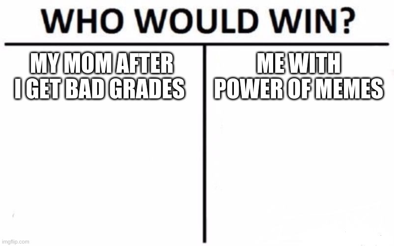 Who Would Win? Meme | MY MOM AFTER I GET BAD GRADES; ME WITH POWER OF MEMES | image tagged in memes,who would win | made w/ Imgflip meme maker