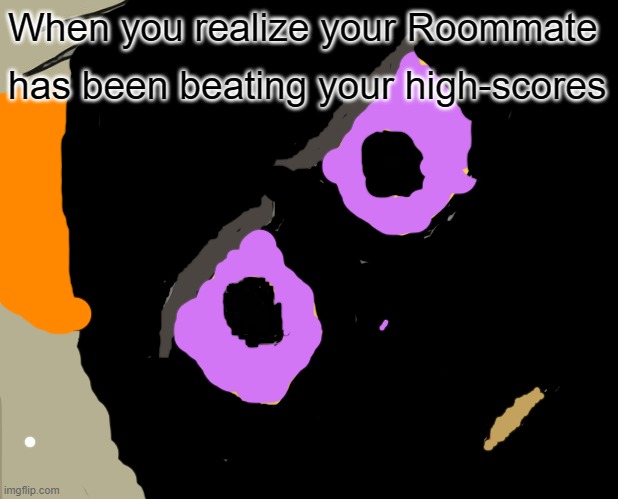 Unsettled Tom | When you realize your Roommate; has been beating your high-scores | image tagged in memes,unsettled tom | made w/ Imgflip meme maker