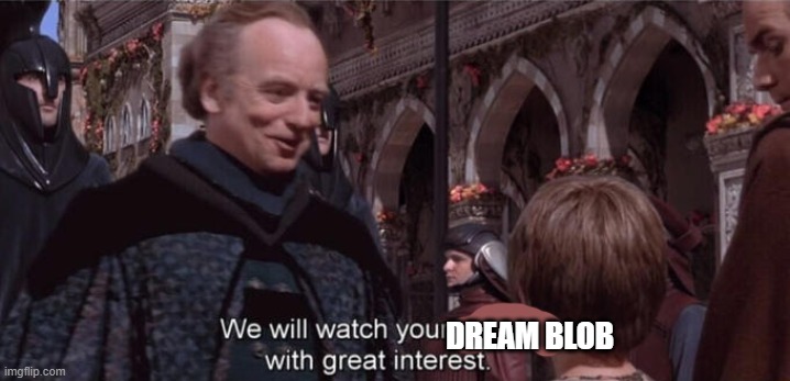 We will watch your career with great interest | DREAM BLOB | image tagged in we will watch your career with great interest | made w/ Imgflip meme maker