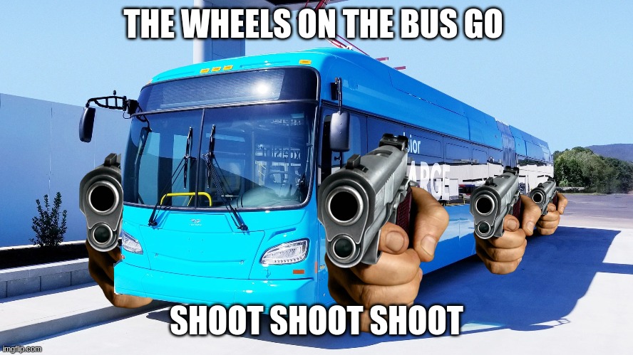 THE WHEELS ON THE BUS GO SHOOT SHOOT SHOOT | image tagged in the wheels on the bus go shoot shoot shoot | made w/ Imgflip meme maker