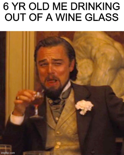 Laughing Leo Meme | 6 YR OLD ME DRINKING OUT OF A WINE GLASS | image tagged in memes,laughing leo | made w/ Imgflip meme maker