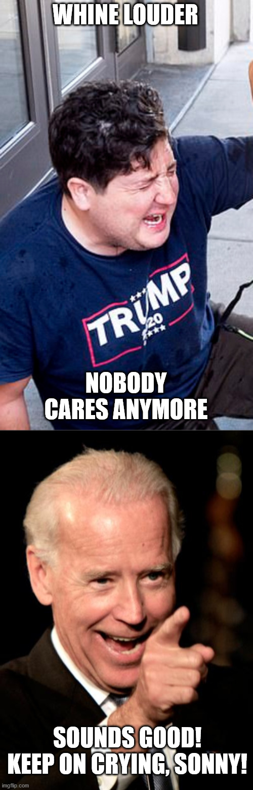 WHINE LOUDER NOBODY CARES ANYMORE SOUNDS GOOD!
KEEP ON CRYING, SONNY! | image tagged in memes,smilin biden | made w/ Imgflip meme maker