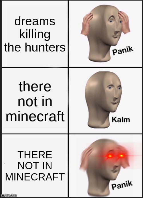 Mcyt | dreams killing the hunters; there not in minecraft; THERE NOT IN MINECRAFT | image tagged in memes,panik kalm panik | made w/ Imgflip meme maker