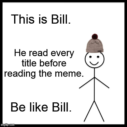 Be like Bill. | This is Bill. He read every title before reading the meme. Be like Bill. | image tagged in memes,be like bill | made w/ Imgflip meme maker