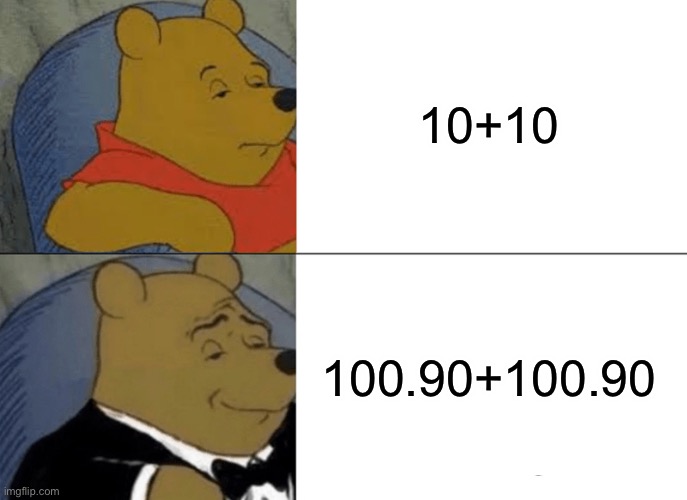Math In A Nutshell | 10+10; 100.90+100.90 | image tagged in memes,tuxedo winnie the pooh | made w/ Imgflip meme maker