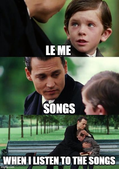 Finding Neverland | LE ME; SONGS; WHEN I LISTEN TO THE SONGS | image tagged in memes,finding neverland | made w/ Imgflip meme maker