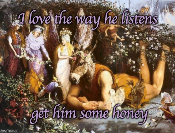 A man who listens is a real dream | I love the way he listens; get him some honey | image tagged in shakespeare,fairies,men | made w/ Imgflip meme maker