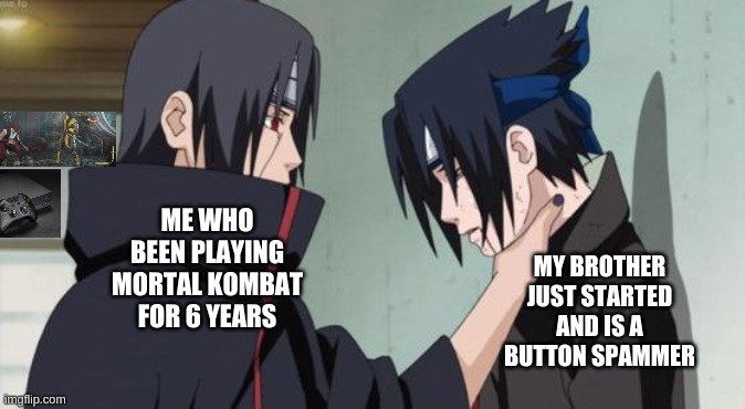 Comment or Upvote if you know someone that does this | ME WHO BEEN PLAYING MORTAL KOMBAT FOR 6 YEARS; MY BROTHER JUST STARTED AND IS A BUTTON SPAMMER | image tagged in itachi choking sasuke | made w/ Imgflip meme maker