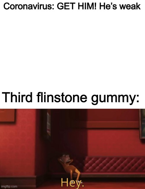 Hey | Coronavirus: GET HIM! He’s weak; Third flinstone gummy: | image tagged in blank white template | made w/ Imgflip meme maker