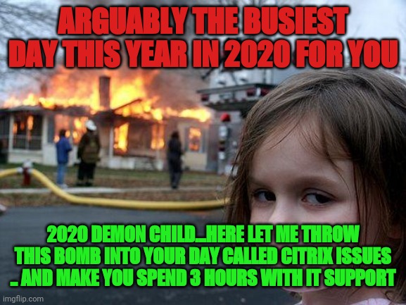 Citrix issues in 2020 | ARGUABLY THE BUSIEST DAY THIS YEAR IN 2020 FOR YOU; 2020 DEMON CHILD...HERE LET ME THROW THIS BOMB INTO YOUR DAY CALLED CITRIX ISSUES .. AND MAKE YOU SPEND 3 HOURS WITH IT SUPPORT | image tagged in memes,disaster girl | made w/ Imgflip meme maker