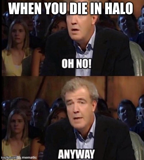 Oh no anyway | WHEN YOU DIE IN HALO | image tagged in oh no anyway | made w/ Imgflip meme maker