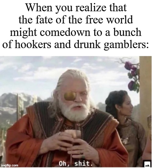 oh shit | When you realize that the fate of the free world might comedown to a bunch of hookers and drunk gamblers: | image tagged in oh shit | made w/ Imgflip meme maker