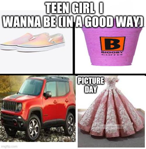 Plz dont hate | TEEN GIRL  I WANNA BE (IN A GOOD WAY); PICTURE DAY | image tagged in memes,blank starter pack | made w/ Imgflip meme maker