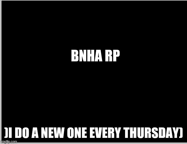 a new one every thursday | BNHA RP; )I DO A NEW ONE EVERY THURSDAY) | image tagged in bnha | made w/ Imgflip meme maker