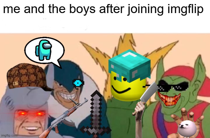 Me and the boys after joining imgflip | me and the boys after joining imgflip | image tagged in me and the boys,new users,new user,certified bruh moment,among us,imgflip | made w/ Imgflip meme maker