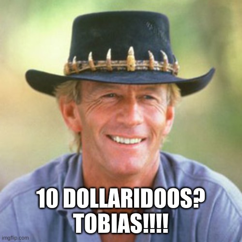 australianguy | 10 DOLLARIDOOS? TOBIAS!!!! | image tagged in australianguy | made w/ Imgflip meme maker