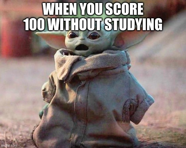 Surprised Baby Yoda | WHEN YOU SCORE 100 WITHOUT STUDYING | image tagged in surprised baby yoda | made w/ Imgflip meme maker