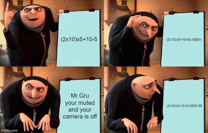 I wish Gru was my teacher UnU | (2x10)x5+10-5; (2x10)x5+10-5x1000=; Mr.Gru your muted and your camera is off; (2x10)x5+10-5x1000+30 | image tagged in memes,gru's plan | made w/ Imgflip meme maker