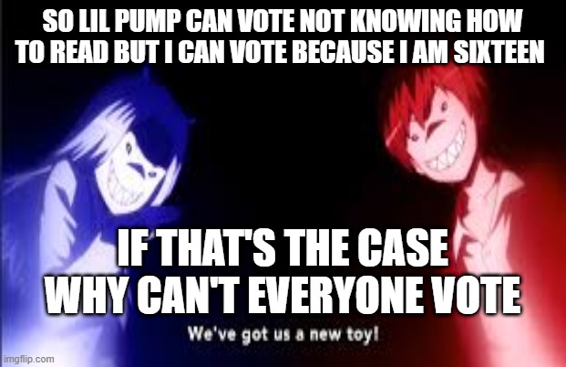 Voting Laws Make NO SENSE | SO LIL PUMP CAN VOTE NOT KNOWING HOW TO READ BUT I CAN VOTE BECAUSE I AM SIXTEEN; IF THAT'S THE CASE WHY CAN'T EVERYONE VOTE | image tagged in vote | made w/ Imgflip meme maker