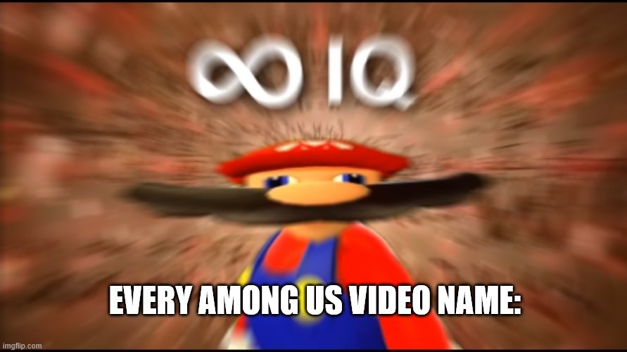 Infinity IQ Mario | EVERY AMONG US VIDEO NAME: | image tagged in infinity iq mario | made w/ Imgflip meme maker