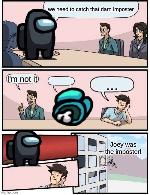 Among us meetings be like | we need to catch that darn imposter; I'm not it; ... Joey was the impostor! | image tagged in memes | made w/ Imgflip meme maker